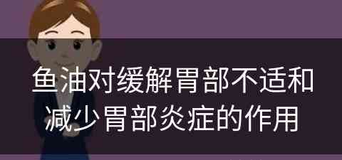 鱼油对缓解胃部不适和减少胃部炎症的作用